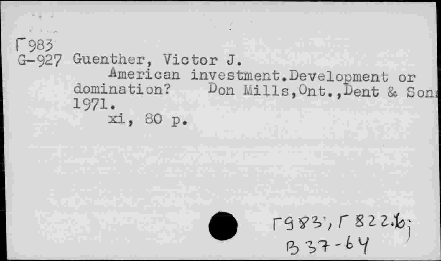 ﻿r983
G-927 Guenther, Victor J.
■American investment.Development or domination? Don Mills,Ont..Dent & Son 1971.